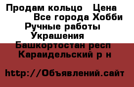 Продам кольцо › Цена ­ 5 000 - Все города Хобби. Ручные работы » Украшения   . Башкортостан респ.,Караидельский р-н